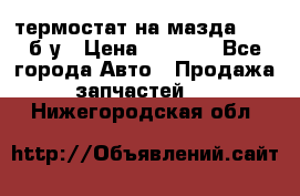 термостат на мазда rx-8 б/у › Цена ­ 2 000 - Все города Авто » Продажа запчастей   . Нижегородская обл.